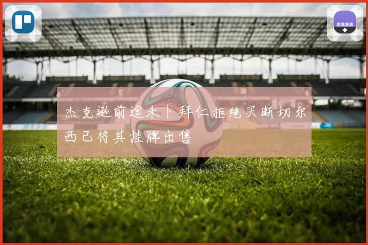 杰克逊前途未卜拜仁拒绝买断切尔西已将其挂牌出售