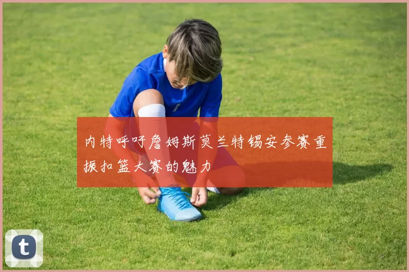 内特呼吁詹姆斯莫兰特锡安参赛重振扣篮大赛的魅力