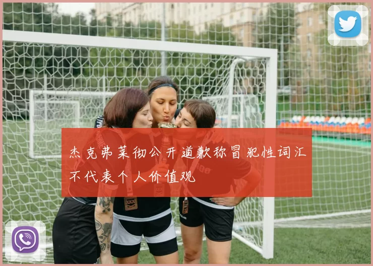 杰克弗莱彻公开道歉称冒犯性词汇不代表个人价值观