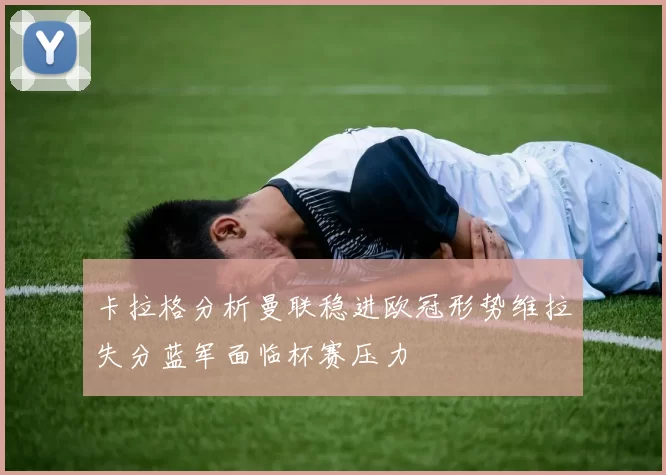 卡拉格分析曼联稳进欧冠形势维拉失分蓝军面临杯赛压力